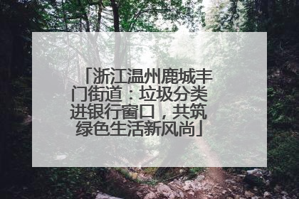 浙江温州鹿城丰门街道：垃圾分类进银行窗口，共筑绿色生活新风尚