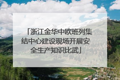 浙江金华中欧班列集结中心建设现场开展安全生产知识比武