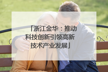 浙江金华：推动科技创新引领高新技术产业发展