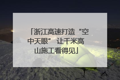 浙江高速打造“空中天眼” 让千米高山施工看得见