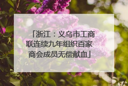 浙江：义乌市工商联连续九年组织百家商会成员无偿献血