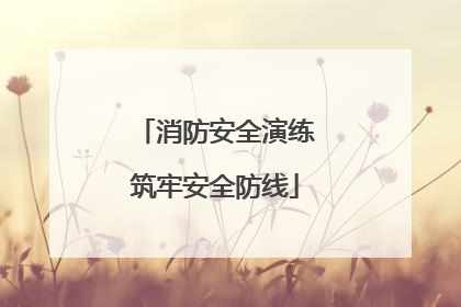 消防安全演练筑牢安全防线