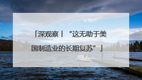 深观察丨“这无助于美国制造业的长期复苏”