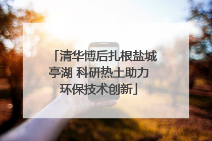 清华博后扎根盐城亭湖 科研热土助力环保技术创新