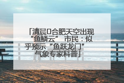 清晨﻿合肥天空出现“鱼鳞云” 市民：似乎预示“鱼跃龙门” 气象专家科普
