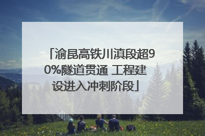 渝昆高铁川滇段超90%隧道贯通 工程建设进入冲刺阶段