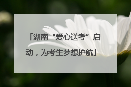 湖南“爱心送考”启动，为考生梦想护航