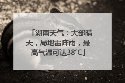 湖南天气：大部晴天，局地雷阵雨，最高气温可达38℃