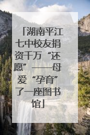 湖南平江七中校友捐资千万“还愿”——母爱“孕育”了一座图书馆