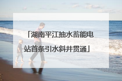 湖南平江抽水蓄能电站首条引水斜井贯通