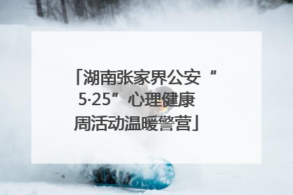 湖南张家界公安“5·25”心理健康周活动温暖警营