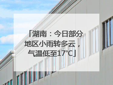湖南：今日部分地区小雨转多云，气温低至17℃
