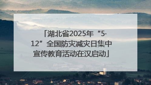 湖北省2025年“5·12”全国防灾减灾日集中宣传教育活动在汉启动