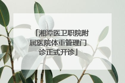 湘潭医卫职院附属医院体重管理门诊正式开诊