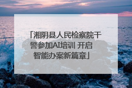 湘阴县人民检察院干警参加AI培训 开启智能办案新篇章
