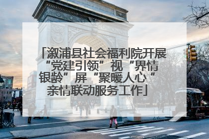 溆浦县社会福利院开展“党建引领”视“界情 银龄”屏“聚暖人心 ”亲情联动服务工作