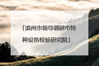 滨州市领导调研市特种设备检验研究院