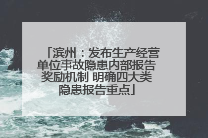 滨州：发布生产经营单位事故隐患内部报告奖励机制 明确四大类隐患报告重点