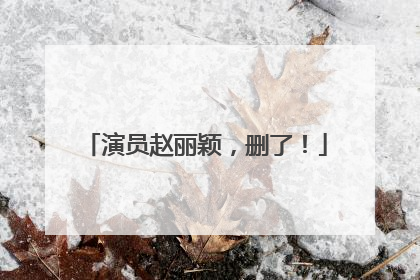 演员赵丽颖，删了！