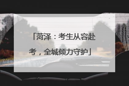 菏泽：考生从容赴考，全城倾力守护