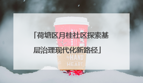 荷塘区月桂社区探索基层治理现代化新路径