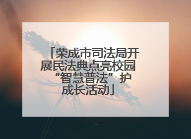 荣成市司法局开展民法典点亮校园 “智慧普法”护成长活动