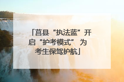 莒县“执法蓝”开启“护考模式” 为考生保驾护航