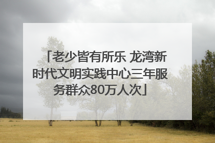 老少皆有所乐 龙湾新时代文明实践中心三年服务群众80万人次