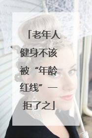 老年人健身不该被“年龄红线”一拒了之