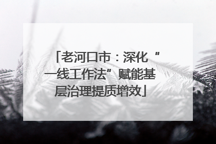 老河口市：深化“一线工作法”赋能基层治理提质增效