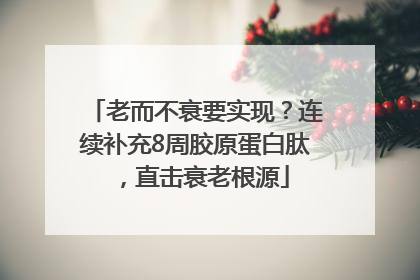 老而不衰要实现？连续补充8周胶原蛋白肽，直击衰老根源