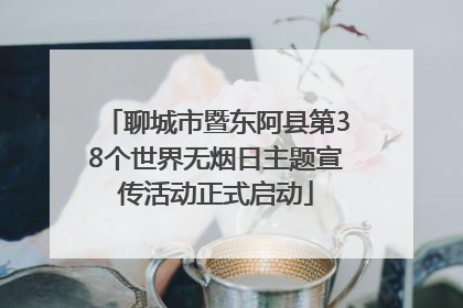 聊城市暨东阿县第38个世界无烟日主题宣传活动正式启动
