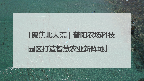 聚焦北大荒｜普阳农场科技园区打造智慧农业新阵地