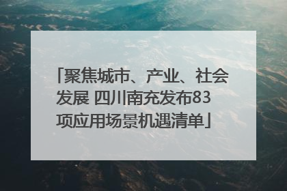 聚焦城市、产业、社会发展 四川南充发布83项应用场景机遇清单
