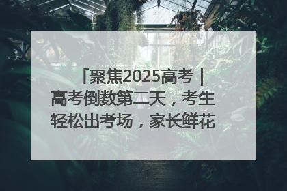 聚焦2025高考｜高考倒数第二天，考生轻松出考场，家长鲜花相迎共庆成长里程碑