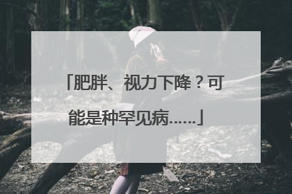 肥胖、视力下降？可能是种罕见病……