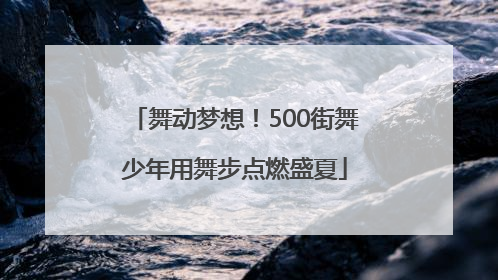 舞动梦想！500街舞少年用舞步点燃盛夏