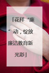 花样“廉”动，绽放廉洁教育新光彩