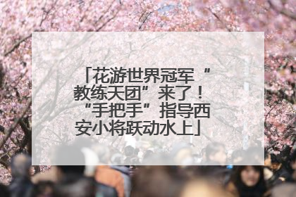 花游世界冠军“教练天团”来了！“手把手”指导西安小将跃动水上