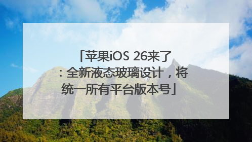 苹果iOS 26来了：全新液态玻璃设计，将统一所有平台版本号