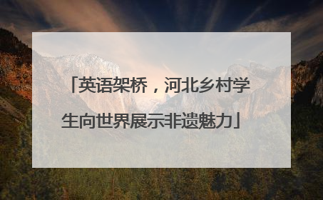 英语架桥，河北乡村学生向世界展示非遗魅力