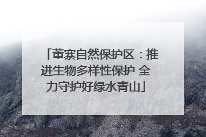 董寨自然保护区：推进生物多样性保护 全力守护好绿水青山
