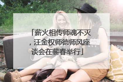 薪火相传师魂不灭，汪金权师德师风座谈会在蕲春举行