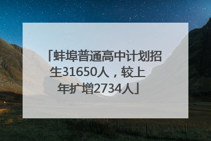 蚌埠普通高中计划招生31650人，较上年扩增2734人