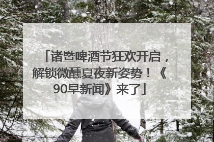 诸暨啤酒节狂欢开启，解锁微醺夏夜新姿势！《90早新闻》来了