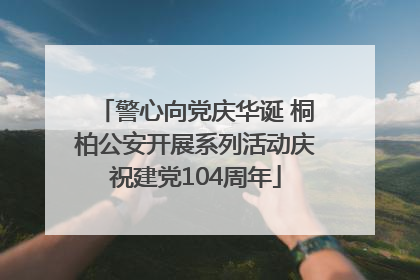 警心向党庆华诞 桐柏公安开展系列活动庆祝建党104周年