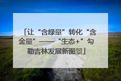 让“含绿量”转化“含金量”——“生态+”勾勒吉林发展新图景