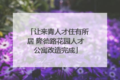 让来青人才住有所居 隆德路花园人才公寓改造完成