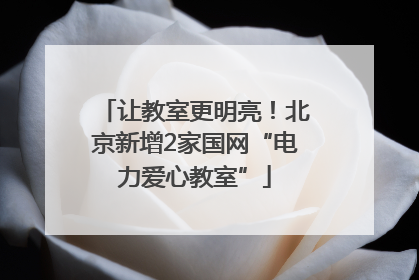 让教室更明亮！北京新增2家国网“电力爱心教室”