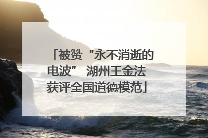被赞“永不消逝的电波” 湖州王金法获评全国道德模范